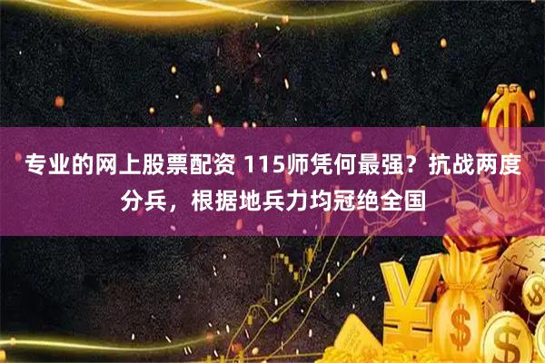 专业的网上股票配资 115师凭何最强？抗战两度分兵，根据地兵力均冠绝全国