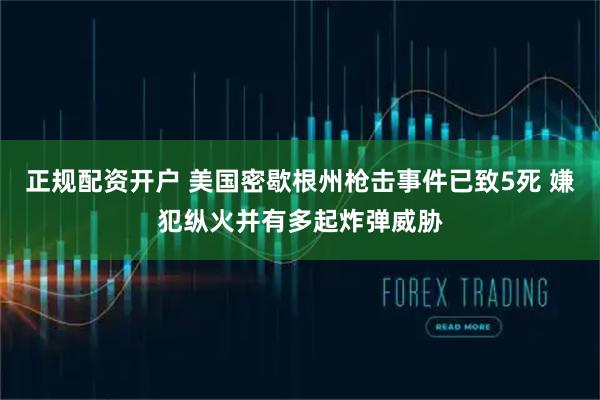 正规配资开户 美国密歇根州枪击事件已致5死 嫌犯纵火并有多起炸弹威胁