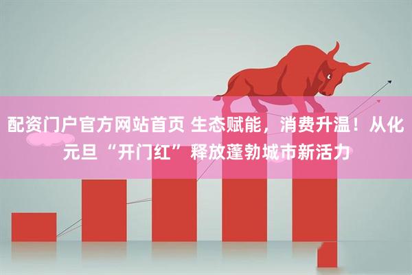 配资门户官方网站首页 生态赋能,消费升温!从化元旦 “开门红” 释放蓬勃城市新活力
