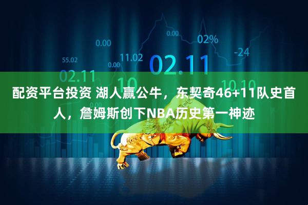 配资平台投资 湖人赢公牛,东契奇46+11队史首人,詹姆斯创下NBA历史第一神迹